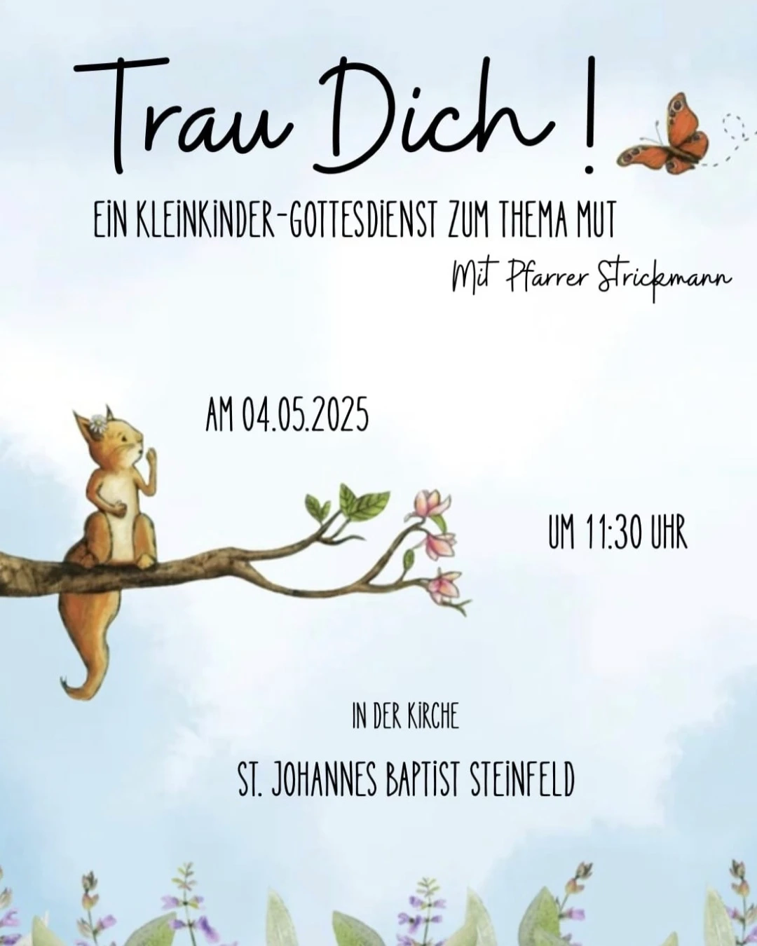 Illustration eines Kleinkindergottesdienst-Plakats: Ein Eichhörnchen sitzt auf einem Ast mit Blüten, darüber der Titel ‚Trau Dich! Ein Kleinkinder-Gottesdienst zum Thema Mut mit Pfarrer Strickmann‘. Darunter Datum, Uhrzeit und Ort: 04.05.2025, 12:30 Uhr, Kirche St. Johannes Baptist Steinfeld. Im Hintergrund ein heller Himmel, am unteren Bildrand blühende Pflanzen.